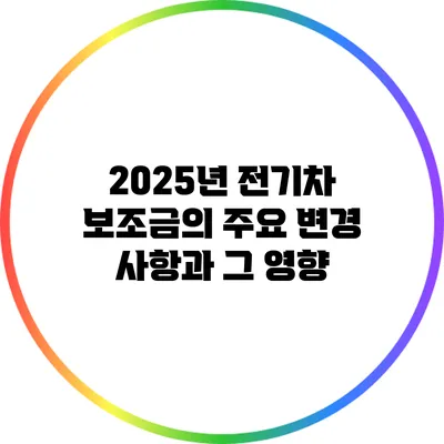 2025년 전기차 보조금의 주요 변경 사항과 그 영향