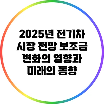2025년 전기차 시장 전망: 보조금 변화의 영향과 미래의 동향