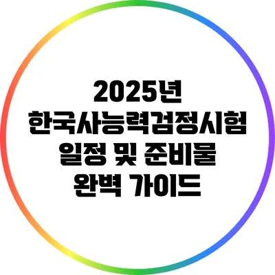 2025년 한국사능력검정시험 일정 및 준비물 완벽 가이드