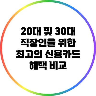 20대 및 30대 직장인을 위한 최고의 신용카드 혜택 비교