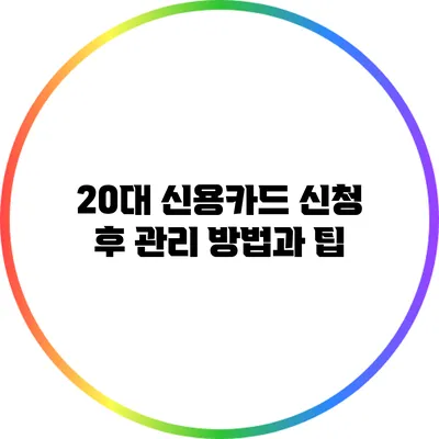 20대 신용카드 신청 후 관리 방법과 팁