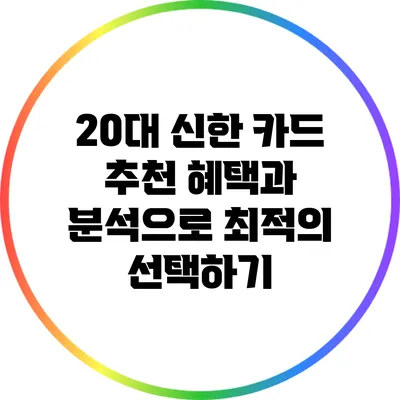 20대 신한 카드 추천: 혜택과 분석으로 최적의 선택하기