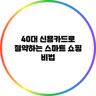 40대 신용카드로 절약하는 스마트 쇼핑 비법