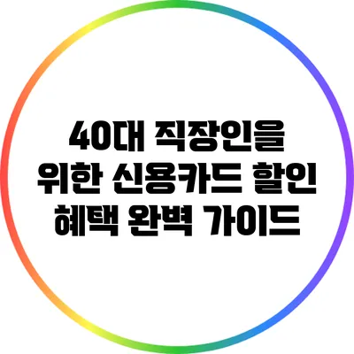 40대 직장인을 위한 신용카드 할인 혜택 완벽 가이드