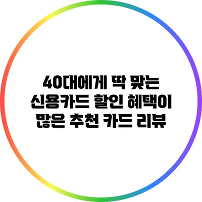 40대에게 딱 맞는 신용카드: 할인 혜택이 많은 추천 카드 리뷰