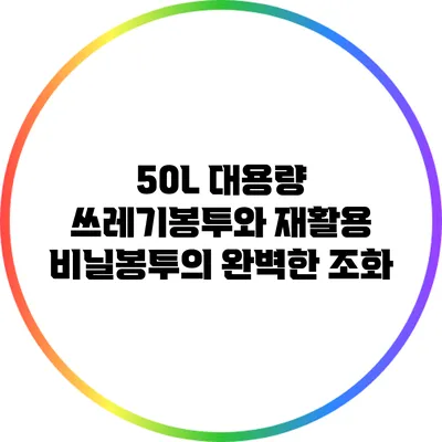 50L 대용량 쓰레기봉투와 재활용 비닐봉투의 완벽한 조화