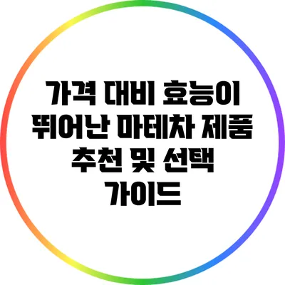 가격 대비 효능이 뛰어난 마테차 제품 추천 및 선택 가이드