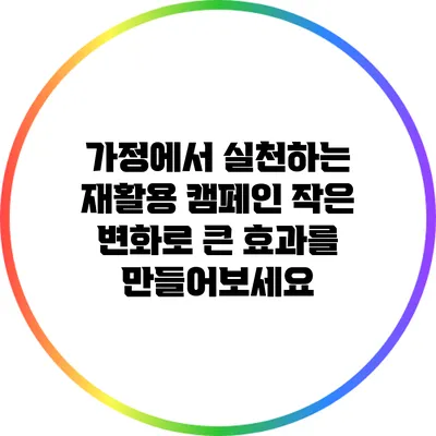가정에서 실천하는 재활용 캠페인: 작은 변화로 큰 효과를 만들어보세요