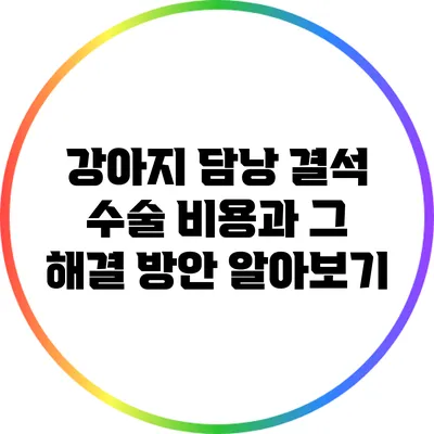 강아지 담낭 결석 수술: 비용과 그 해결 방안 알아보기