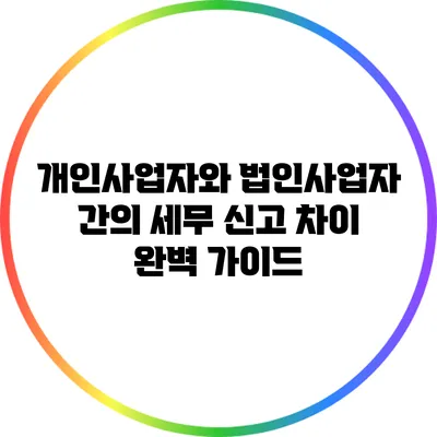 개인사업자와 법인사업자 간의 세무 신고 차이 완벽 가이드