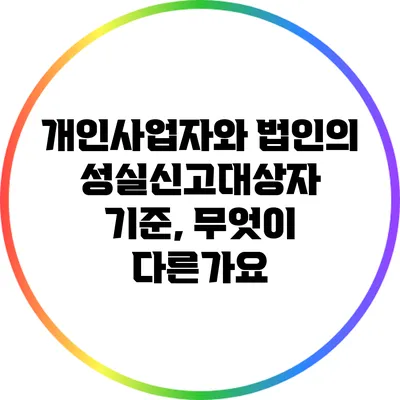 개인사업자와 법인의 성실신고대상자 기준, 무엇이 다른가요?
