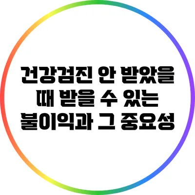 건강검진 안 받았을 때 받을 수 있는 불이익과 그 중요성