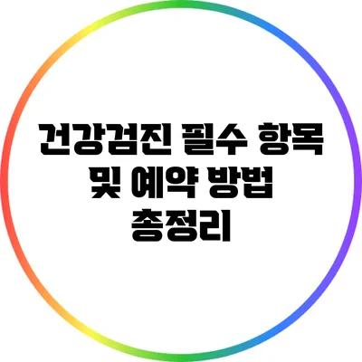 건강검진 필수 항목 및 예약 방법 총정리