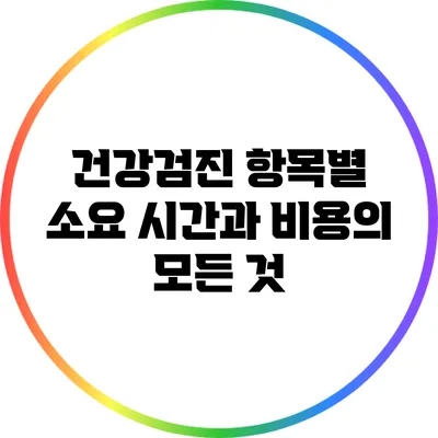 건강검진 항목별 소요 시간과 비용의 모든 것