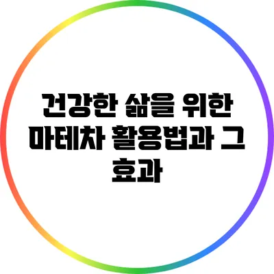 건강한 삶을 위한 마테차 활용법과 그 효과