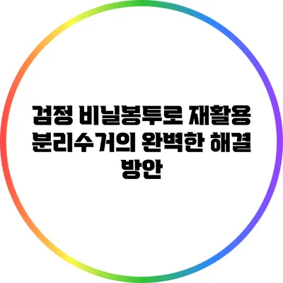 검정 비닐봉투로 재활용 분리수거의 완벽한 해결 방안