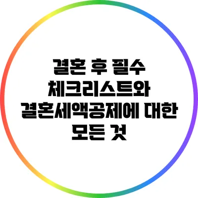 결혼 후 필수 체크리스트와 결혼세액공제에 대한 모든 것