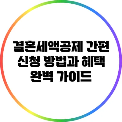결혼세액공제 간편 신청 방법과 혜택 완벽 가이드