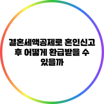 결혼세액공제로 혼인신고 후 어떻게 환급받을 수 있을까?