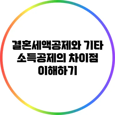 결혼세액공제와 기타 소득공제의 차이점 이해하기