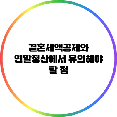 결혼세액공제와 연말정산에서 유의해야 할 점