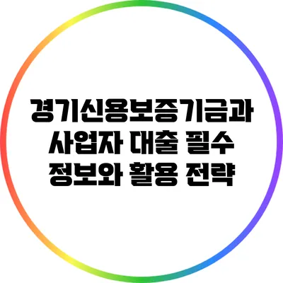 경기신용보증기금과 사업자 대출: 필수 정보와 활용 전략