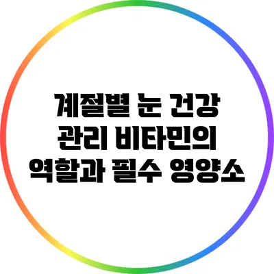 계절별 눈 건강 관리: 비타민의 역할과 필수 영양소