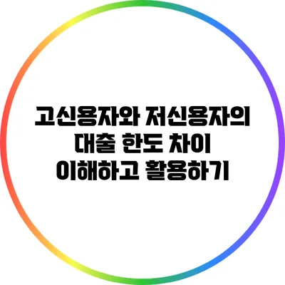 고신용자와 저신용자의 대출 한도 차이: 이해하고 활용하기