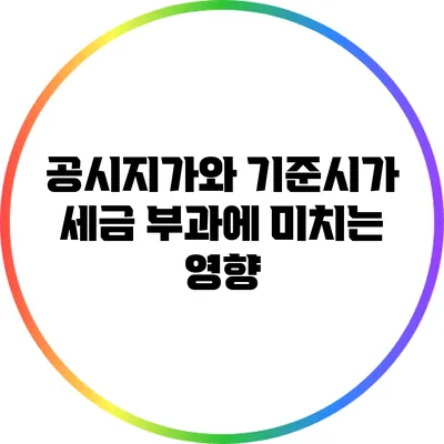 공시지가와 기준시가: 세금 부과에 미치는 영향