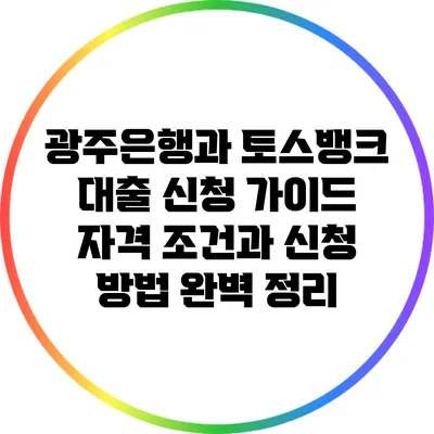 광주은행과 토스뱅크 대출 신청 가이드: 자격 조건과 신청 방법 완벽 정리
