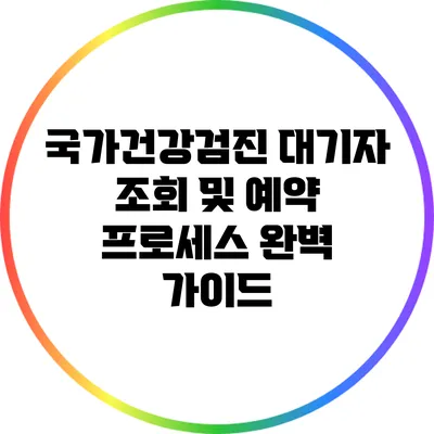 국가건강검진 대기자 조회 및 예약 프로세스 완벽 가이드