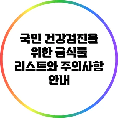 국민 건강검진을 위한 금식물 리스트와 주의사항 안내