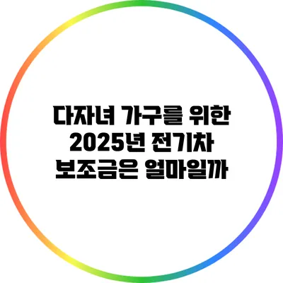 다자녀 가구를 위한 2025년 전기차 보조금은 얼마일까?