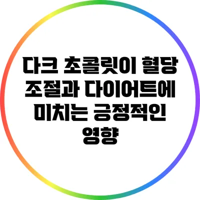 다크 초콜릿이 혈당 조절과 다이어트에 미치는 긍정적인 영향