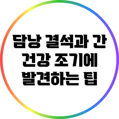 담낭 결석과 간 건강: 조기에 발견하는 팁