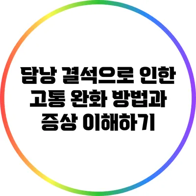 담낭 결석으로 인한 고통 완화 방법과 증상 이해하기