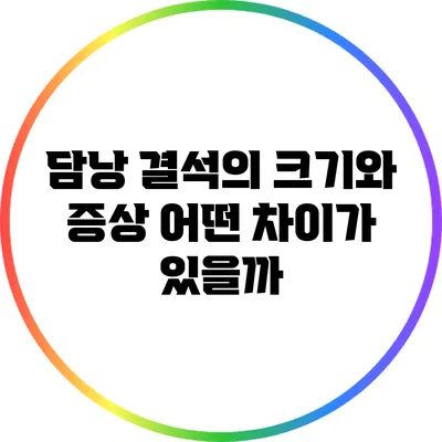 담낭 결석의 크기와 증상: 어떤 차이가 있을까?