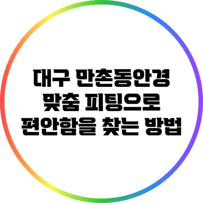 대구 만촌동안경: 맞춤 피팅으로 편안함을 찾는 방법