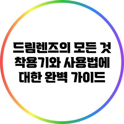 드림렌즈의 모든 것: 착용기와 사용법에 대한 완벽 가이드