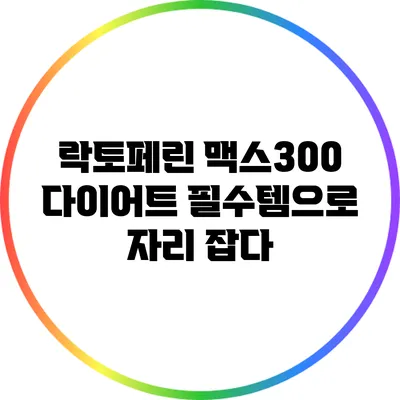 락토페린 맥스300: 다이어트 필수템으로 자리 잡다