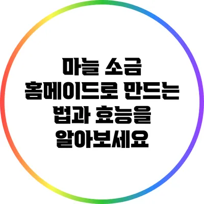 마늘 소금: 홈메이드로 만드는 법과 효능을 알아보세요