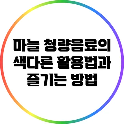 마늘 청량음료의 색다른 활용법과 즐기는 방법