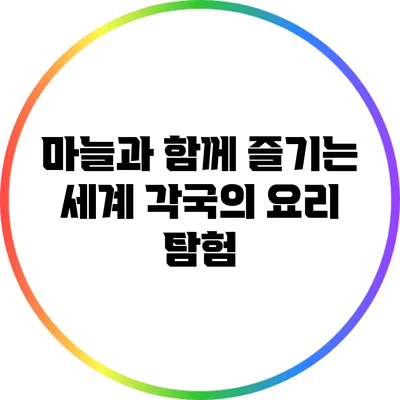마늘과 함께 즐기는 세계 각국의 요리 탐험
