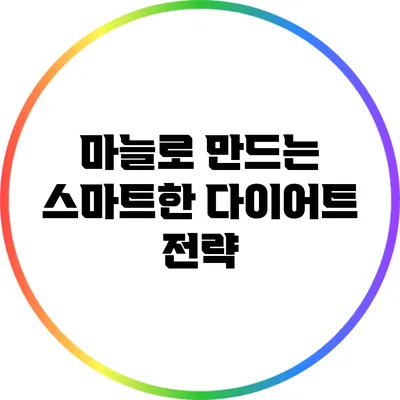 마늘로 만드는 스마트한 다이어트 전략