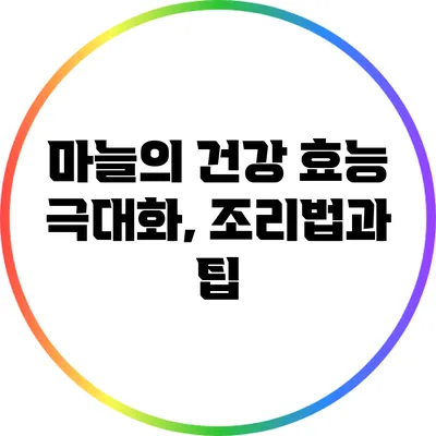 마늘의 건강 효능 극대화, 조리법과 팁
