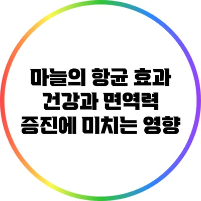 마늘의 항균 효과: 건강과 면역력 증진에 미치는 영향