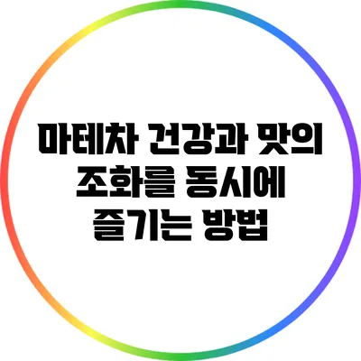 마테차: 건강과 맛의 조화를 동시에 즐기는 방법