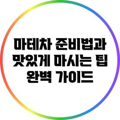 마테차 준비법과 맛있게 마시는 팁 완벽 가이드