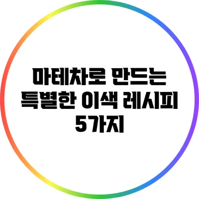 마테차로 만드는 특별한 이색 레시피 5가지