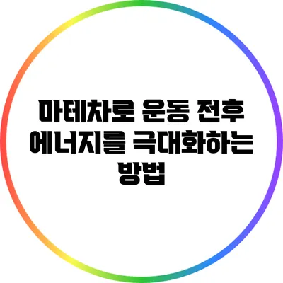 마테차로 운동 전후 에너지를 극대화하는 방법